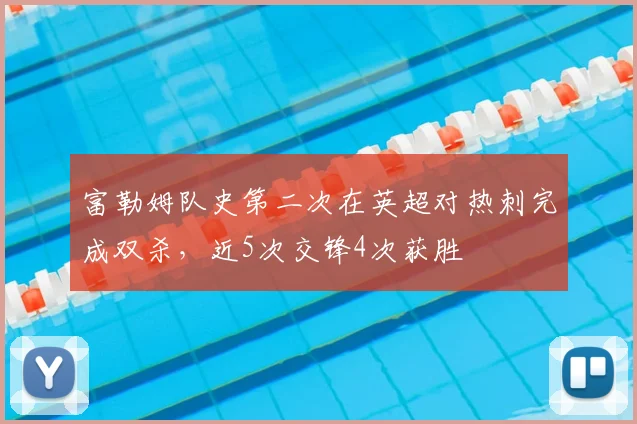 富勒姆队史第二次在英超对热刺完成双杀,近5次交锋4次获胜
