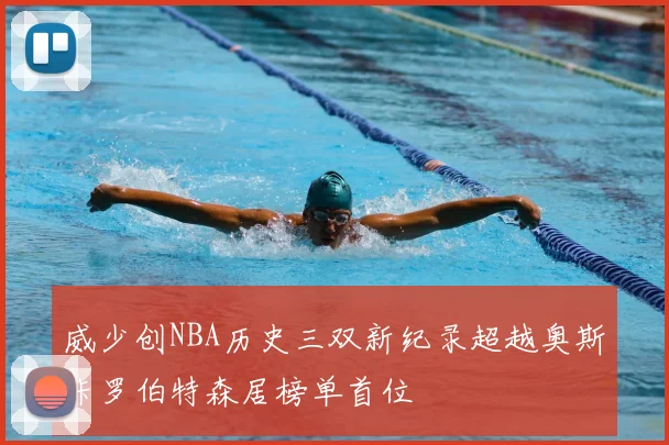 威少创NBA历史三双新纪录超越奥斯卡罗伯特森居榜单首位