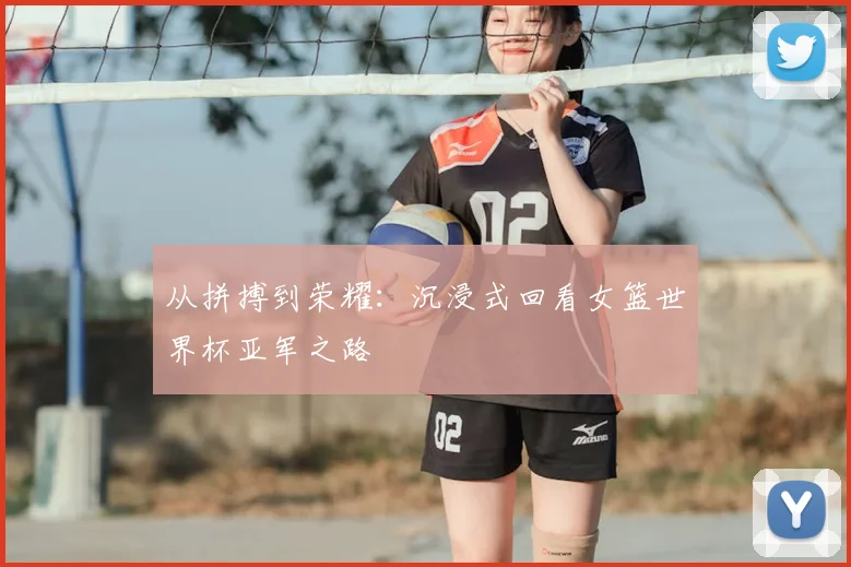 从拼搏到荣耀：沉浸式回看女篮世界杯亚军之路