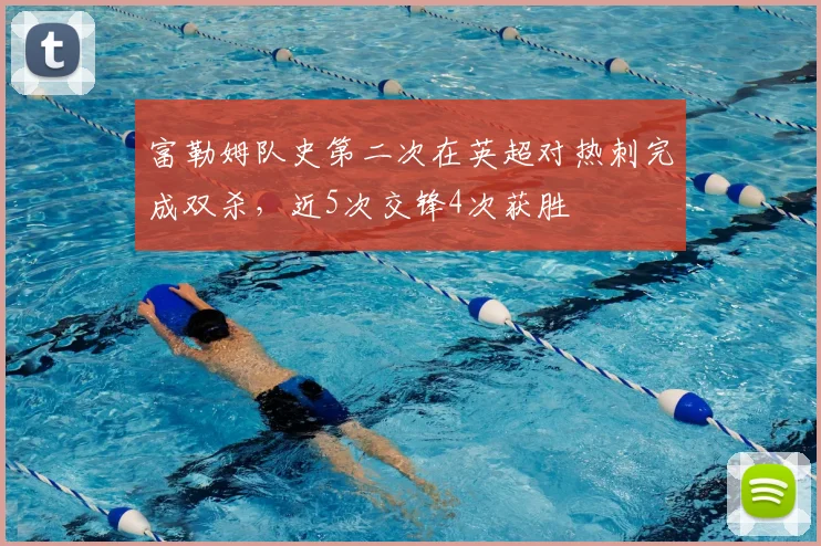 富勒姆队史第二次在英超对热刺完成双杀，近5次交锋4次获胜