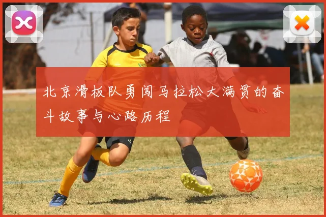 北京滑板队勇闯马拉松大满贯的奋斗故事与心路历程
