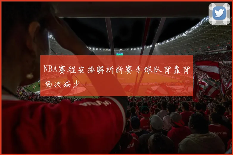NBA赛程安排解析新赛季球队背靠背场次减少