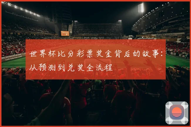 世界杯比分彩票奖金背后的故事：从预测到兑奖全流程