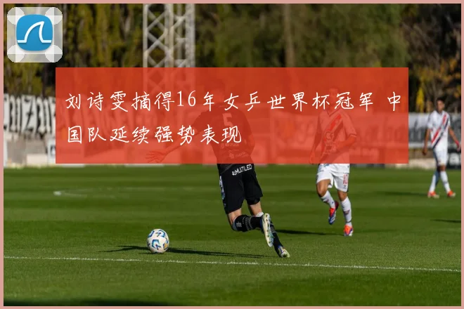 刘诗雯摘得16年女乒世界杯冠军 中国队延续强势表现