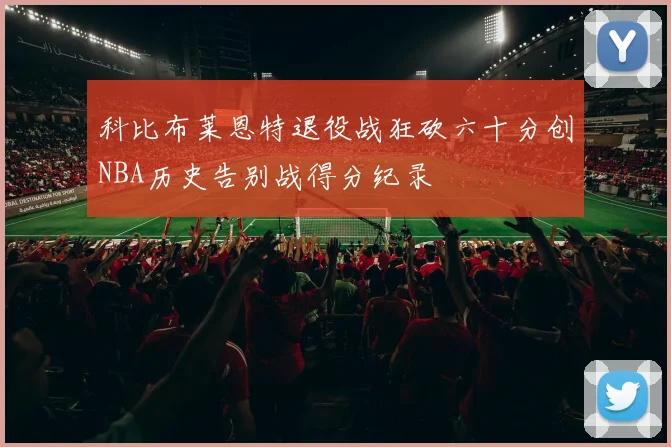 科比布莱恩特退役战狂砍六十分创NBA历史告别战得分纪录