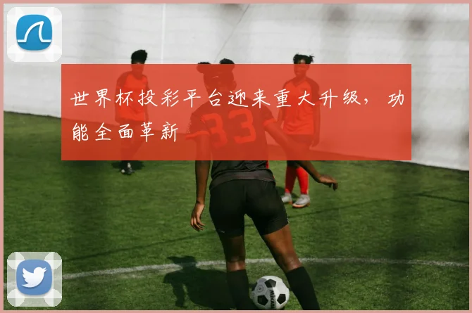 世界杯投彩平台迎来重大升级，功能全面革新