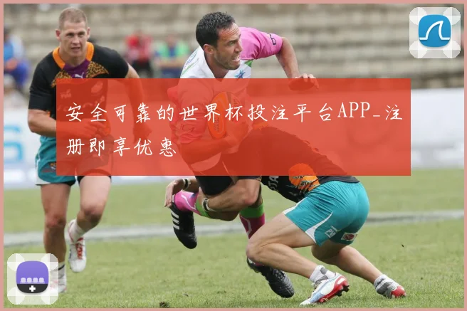 安全可靠的世界杯投注平台APP_注册即享优惠