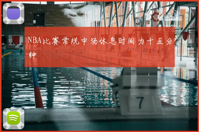 NBA比赛常规中场休息时间为十五分钟