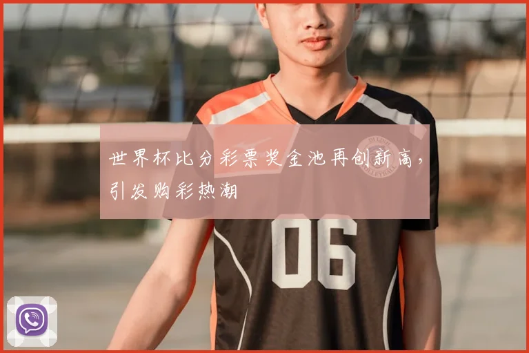 世界杯比分彩票奖金池再创新高，引发购彩热潮
