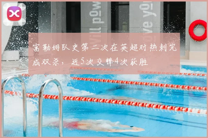 富勒姆队史第二次在英超对热刺完成双杀，近5次交锋4次获胜