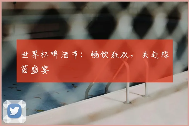 世界杯啤酒节：畅饮狂欢，共赴绿茵盛宴