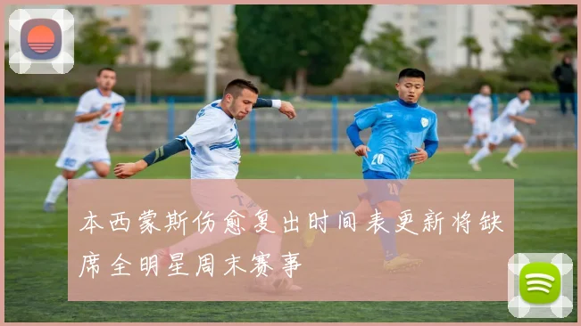 本西蒙斯伤愈复出时间表更新将缺席全明星周末赛事