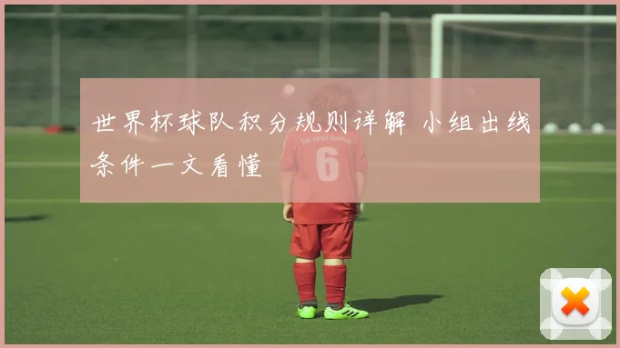 世界杯球队积分规则详解 小组出线条件一文看懂