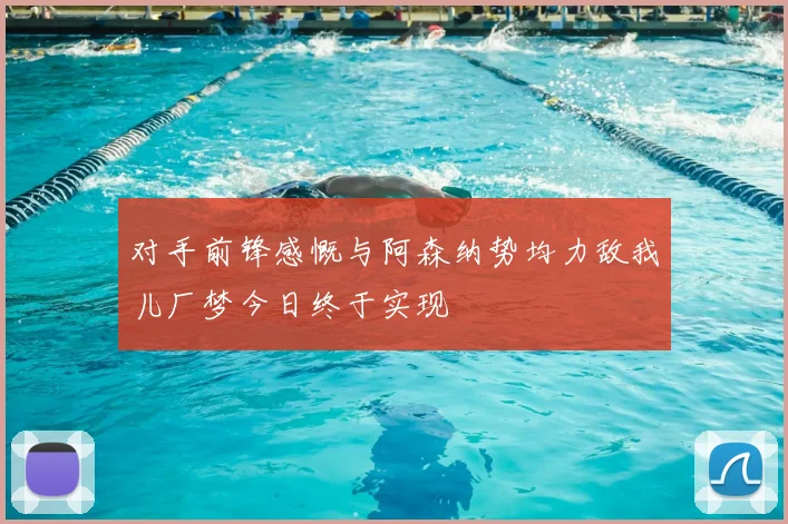 对手前锋感慨与阿森纳势均力敌我儿厂梦今日终于实现