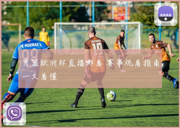 男篮欧洲杯直播哪看 赛事观看指南一文看懂
