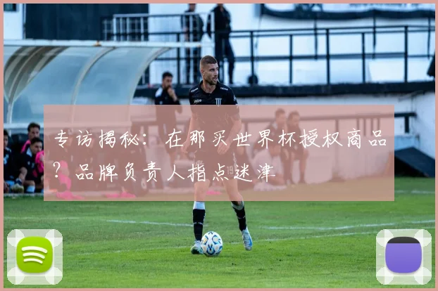 专访揭秘：在那买世界杯授权商品？品牌负责人指点迷津