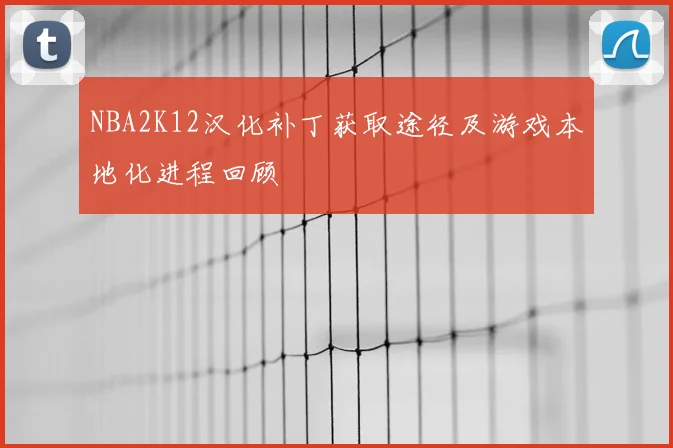 NBA2K12汉化补丁获取途径及游戏本地化进程回顾