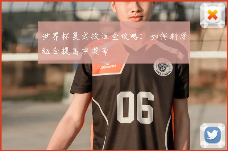 世界杯复式投注全攻略：如何科学组合提高中奖率