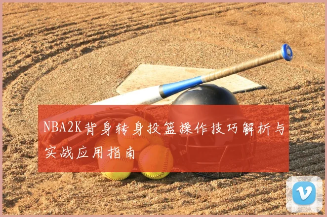 NBA2K背身转身投篮操作技巧解析与实战应用指南