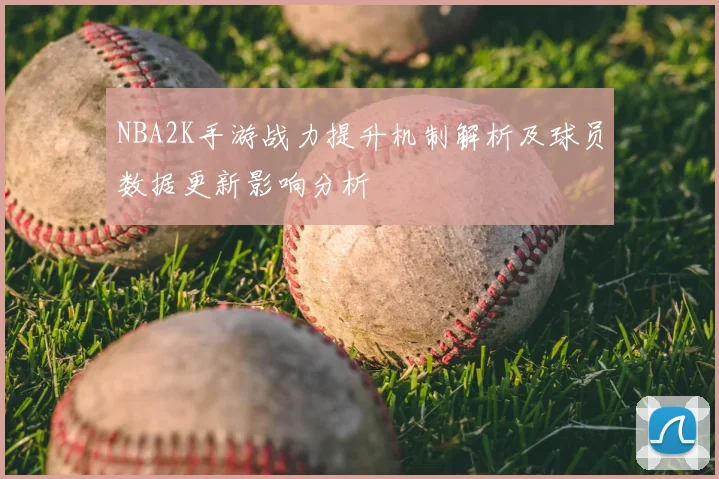 NBA2K手游战力提升机制解析及球员数据更新影响分析