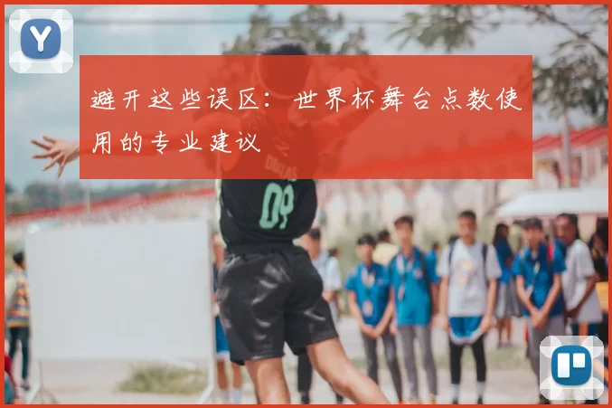 避开这些误区：世界杯舞台点数使用的专业建议