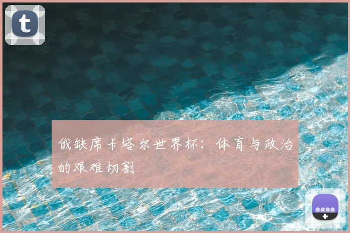 俄缺席卡塔尔世界杯：体育与政治的艰难切割