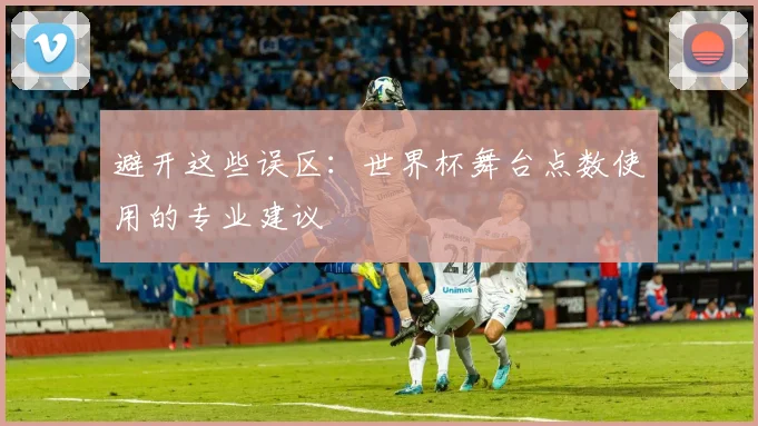 避开这些误区：世界杯舞台点数使用的专业建议