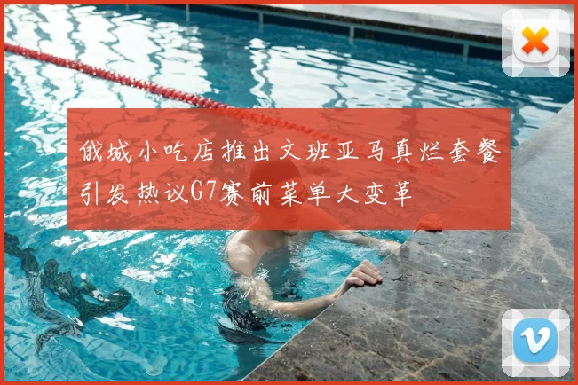 俄城小吃店推出文班亚马真烂套餐引发热议G7赛前菜单大变革