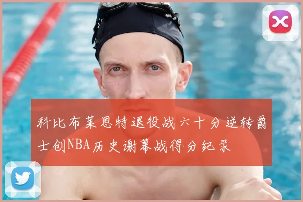 科比布莱恩特退役战六十分逆转爵士创NBA历史谢幕战得分纪录