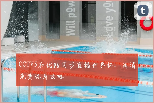 CCTV5和优酷同步直播世界杯：高清免费观看攻略