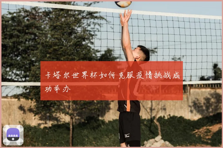 卡塔尔世界杯如何克服疫情挑战成功举办