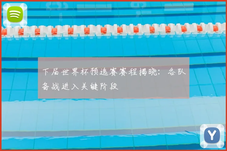 下届世界杯预选赛赛程揭晓：各队备战进入关键阶段