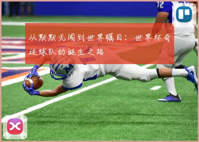 从默默无闻到世界瞩目:世界杯奇迹球队的诞生之路