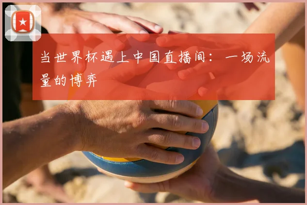当世界杯遇上中国直播间：一场流量的博弈