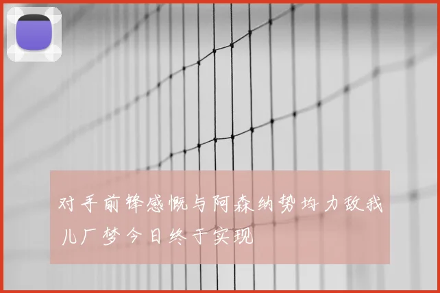 对手前锋感慨与阿森纳势均力敌我儿厂梦今日终于实现