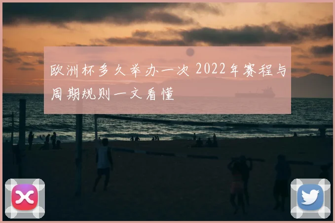 欧洲杯多久举办一次 2022年赛程与周期规则一文看懂