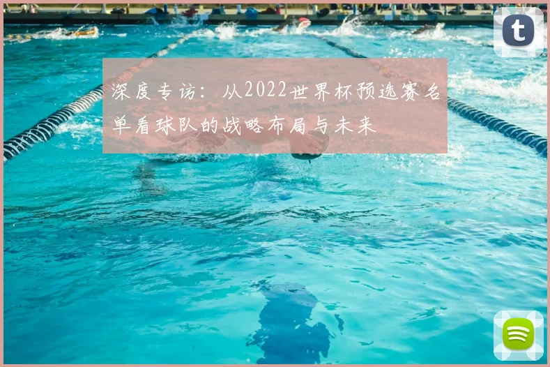 深度专访：从2022世界杯预选赛名单看球队的战略布局与未来