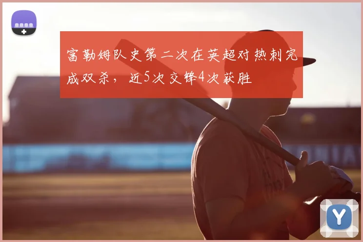 富勒姆队史第二次在英超对热刺完成双杀,近5次交锋4次获胜