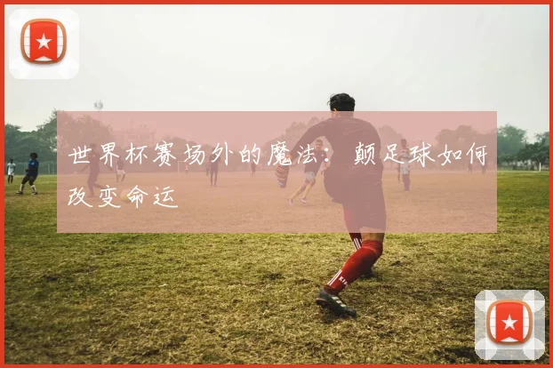 世界杯赛场外的魔法：颠足球如何改变命运