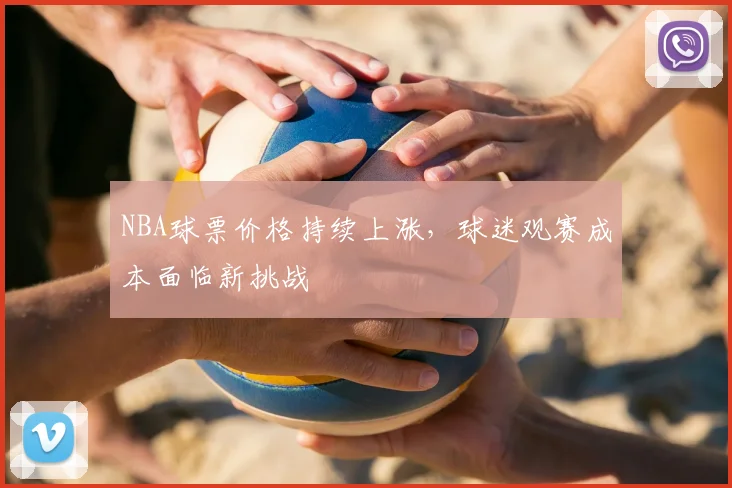 NBA球票价格持续上涨，球迷观赛成本面临新挑战