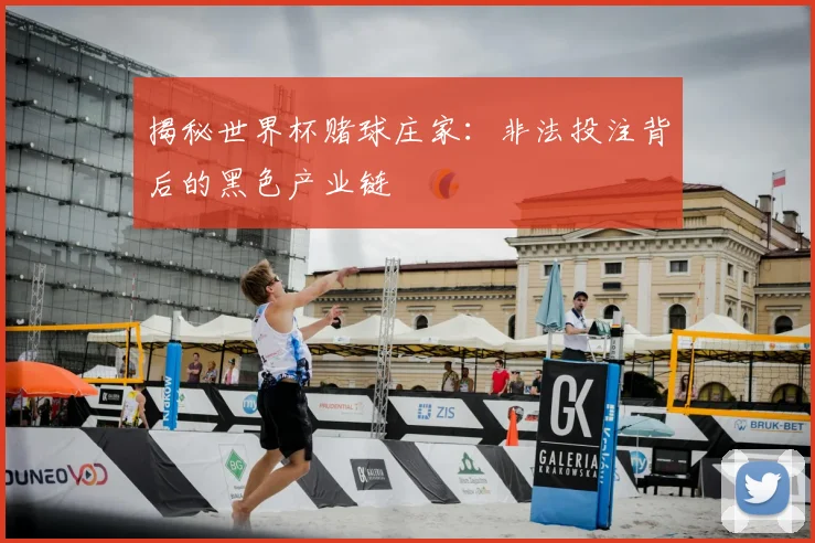 揭秘世界杯赌球庄家：非法投注背后的黑色产业链