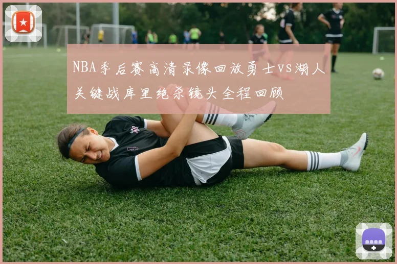 NBA季后赛高清录像回放勇士vs湖人关键战库里绝杀镜头全程回顾