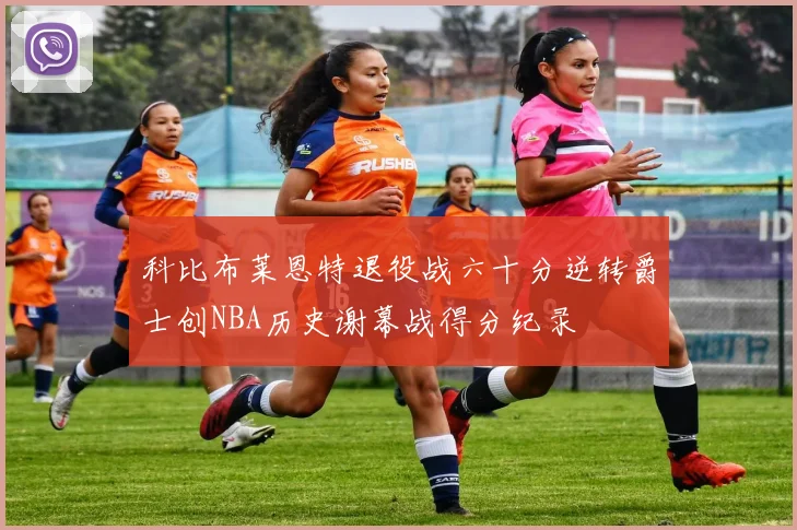 科比布莱恩特退役战六十分逆转爵士创NBA历史谢幕战得分纪录