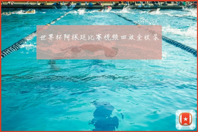 世界杯阿根廷比赛视频回放全收录