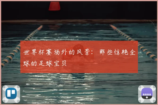 世界杯赛场外的风景:那些惊艳全球的足球宝贝