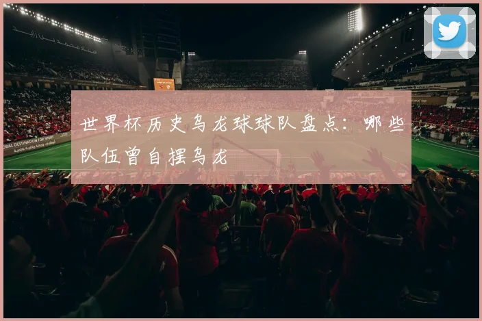 世界杯历史乌龙球球队盘点：哪些队伍曾自摆乌龙