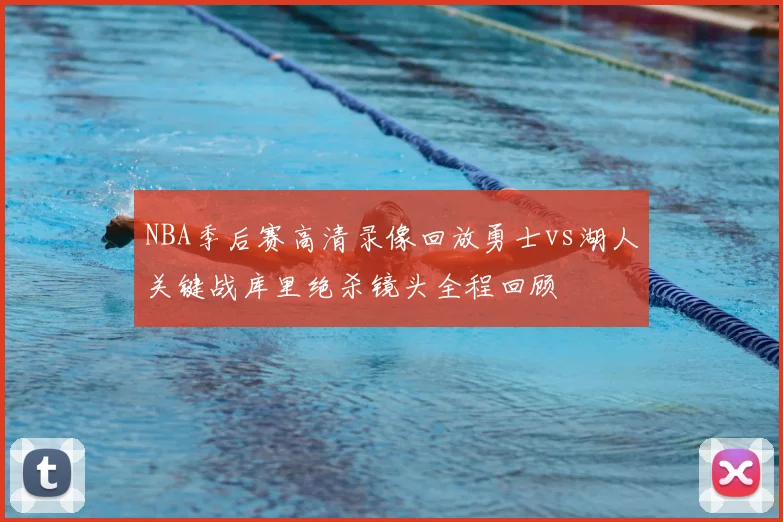 NBA季后赛高清录像回放勇士vs湖人关键战库里绝杀镜头全程回顾