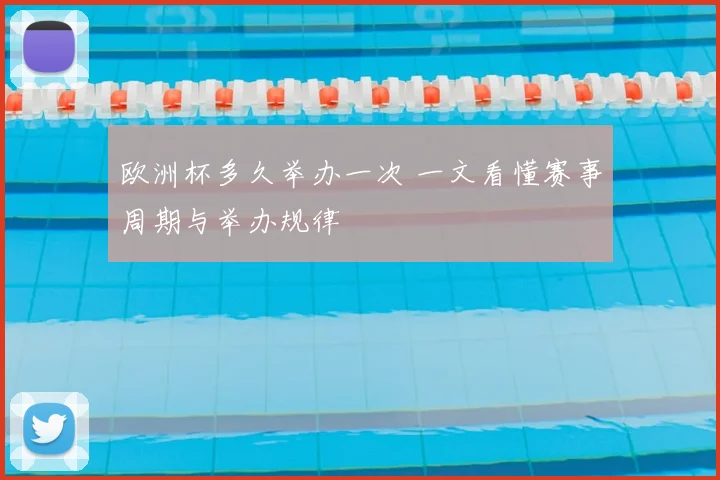 欧洲杯多久举办一次 一文看懂赛事周期与举办规律