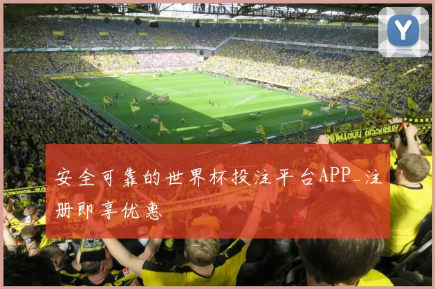安全可靠的世界杯投注平台APP_注册即享优惠