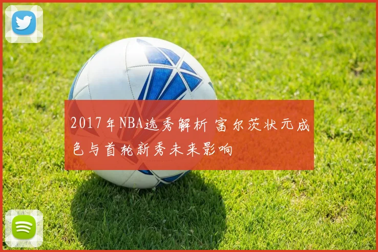 2017年NBA选秀解析 富尔茨状元成色与首轮新秀未来影响